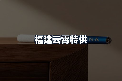 福建云霄特供